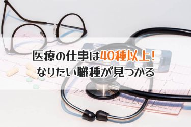 医療関係の仕事を知りたい！主な職種と仕事内容まとめ