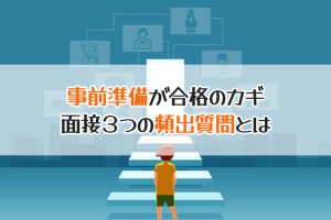 事前準備が合格のカギ　面接３つの頻出質問とは