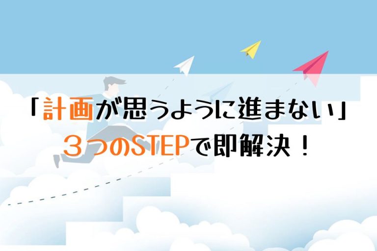 「計画が思うように進まない」３つのSTEPで即解決！