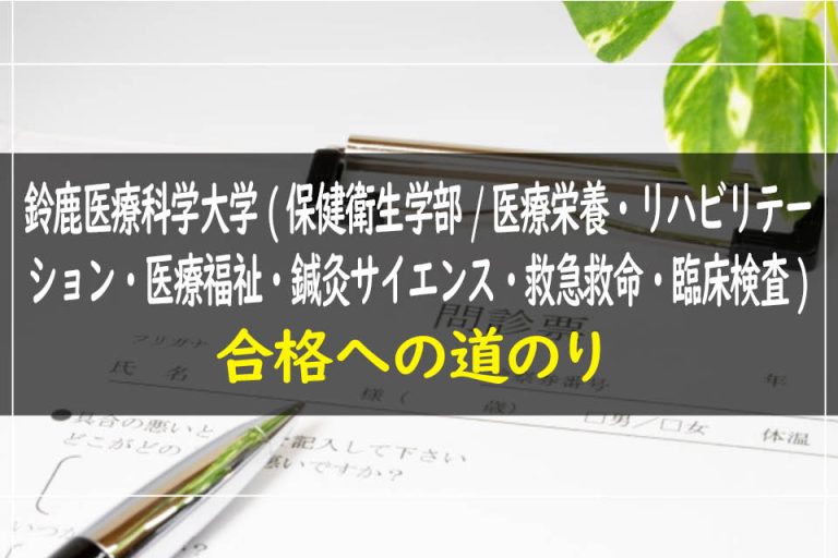 鈴鹿医療科学大学(保健衛生学部.医療栄養・リハビリテーション・医療福祉・鍼灸サイエンス・救急救命・臨床検査)合格への道のり