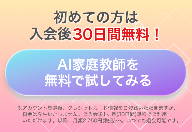 初めての方は入会後30日間無料!AI家庭教師を無料で試してみる
